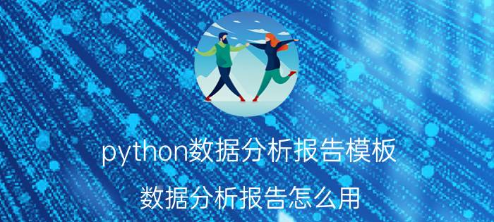 python数据分析报告模板 数据分析报告怎么用？